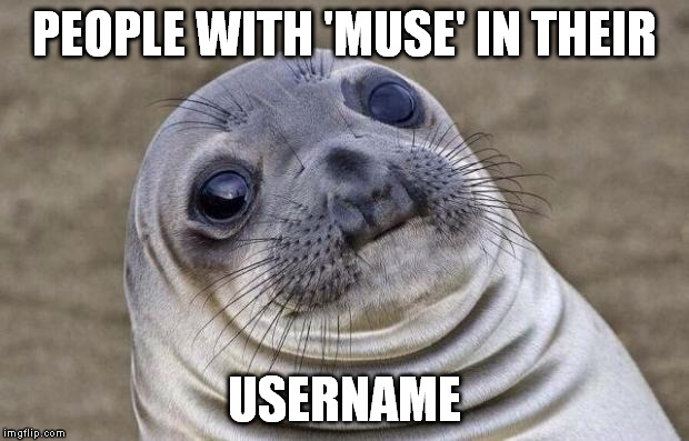 Awkward Moment Sealion Meme | PEOPLE WITH 'MUSE' IN THEIR USERNAME | image tagged in memes,awkward moment sealion | made w/ Imgflip meme maker