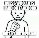 Guess who | GUESS WHO ACTS HARD ON FACEBOOK BUT AINT SHIT IN PERSON | image tagged in guess who | made w/ Imgflip meme maker