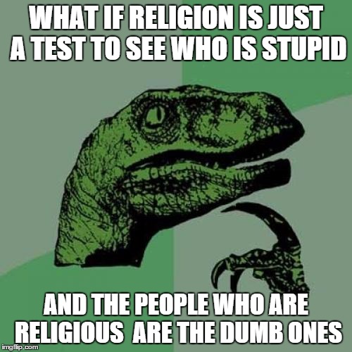 Philosoraptor Meme | WHAT IF RELIGION IS JUST A TEST TO SEE WHO IS STUPID AND THE PEOPLE WHO ARE RELIGIOUS  ARE THE DUMB ONES | image tagged in memes,philosoraptor | made w/ Imgflip meme maker