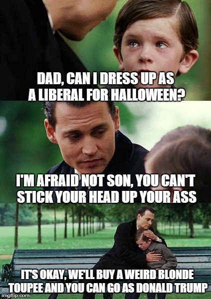 Finding Neverland | DAD, CAN I DRESS UP AS A LIBERAL FOR HALLOWEEN? I'M AFRAID NOT SON, YOU CAN'T STICK YOUR HEAD UP YOUR ASS IT'S OKAY, WE'LL BUY A WEIRD BLOND | image tagged in memes,finding neverland | made w/ Imgflip meme maker