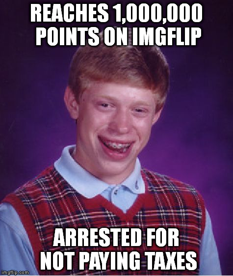 Bad Luck Brian | REACHES 1,000,000 POINTS ON IMGFLIP ARRESTED FOR NOT PAYING TAXES | image tagged in memes,bad luck brian | made w/ Imgflip meme maker