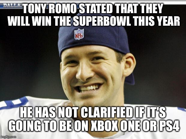 Tony Romo | TONY ROMO STATED THAT THEY WILL WIN THE SUPERBOWL THIS YEAR HE HAS NOT CLARIFIED IF IT'S GOING TO BE ON XBOX ONE OR PS4 | image tagged in tony romo | made w/ Imgflip meme maker