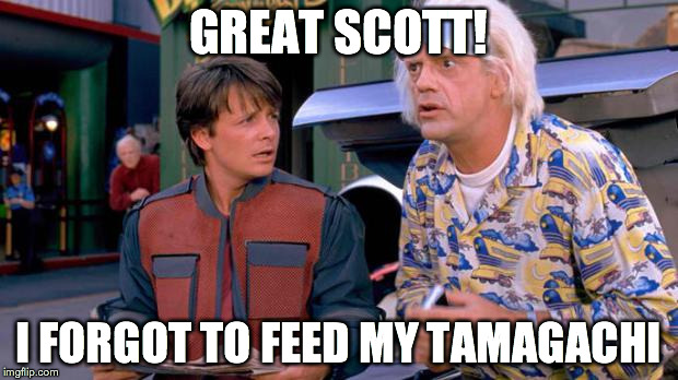 i forgot to feed mine On 10\21\2015 and it died XD | GREAT SCOTT! I FORGOT TO FEED MY TAMAGACHI | image tagged in back to the future,tamagachi | made w/ Imgflip meme maker