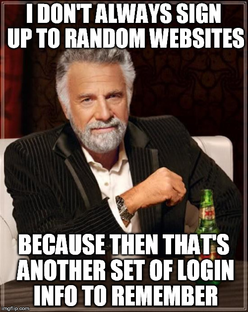 The Most Interesting Man In The World Meme | I DON'T ALWAYS SIGN UP TO RANDOM WEBSITES BECAUSE THEN THAT'S ANOTHER SET OF LOGIN INFO TO REMEMBER | image tagged in memes,the most interesting man in the world | made w/ Imgflip meme maker