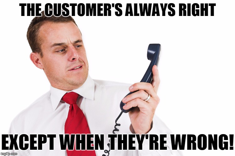 THE CUSTOMER'S ALWAYS RIGHT EXCEPT WHEN THEY'RE WRONG! | made w/ Imgflip meme maker