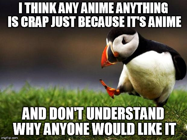 Unpopular Opinion Puffin | I THINK ANY ANIME ANYTHING IS CRAP JUST BECAUSE IT'S ANIME AND DON'T UNDERSTAND WHY ANYONE WOULD LIKE IT | image tagged in memes,unpopular opinion puffin | made w/ Imgflip meme maker