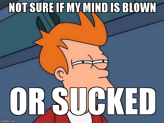 Futurama Fry Meme | NOT SURE IF MY MIND IS BLOWN OR SUCKED | image tagged in memes,futurama fry | made w/ Imgflip meme maker