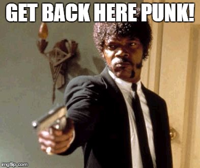 Say That Again I Dare You Meme | GET BACK HERE PUNK! | image tagged in memes,say that again i dare you | made w/ Imgflip meme maker