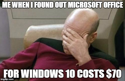 Captain Picard Facepalm | ME WHEN I FOUND OUT MICROSOFT OFFICE FOR WINDOWS 10 COSTS $70 | image tagged in memes,captain picard facepalm | made w/ Imgflip meme maker