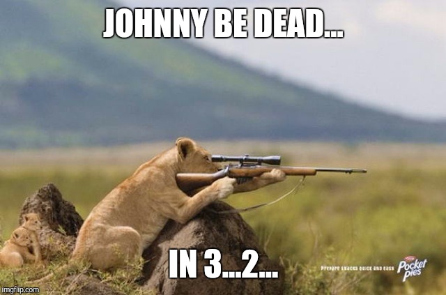 JOHNNY BE DEAD... IN 3...2... | made w/ Imgflip meme maker