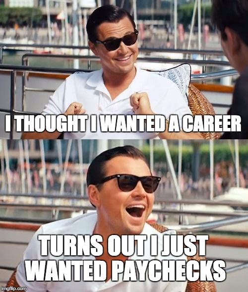 Leonardo Dicaprio Wolf Of Wall Street Meme | I THOUGHT I WANTED A CAREER TURNS OUT I JUST WANTED PAYCHECKS | image tagged in memes,leonardo dicaprio wolf of wall street | made w/ Imgflip meme maker