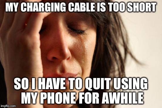 First World Problems Meme | MY CHARGING CABLE IS TOO SHORT SO I HAVE TO QUIT USING MY PHONE FOR AWHILE | image tagged in memes,first world problems | made w/ Imgflip meme maker