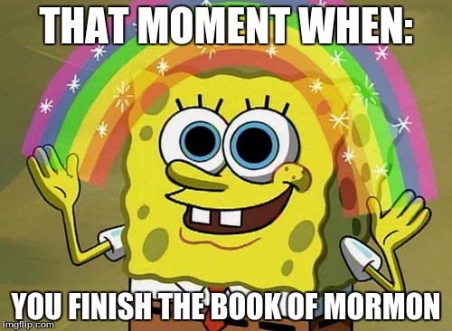 Imagination Spongebob Meme | THAT MOMENT WHEN: YOU FINISH THE BOOK OF MORMON | image tagged in memes,imagination spongebob | made w/ Imgflip meme maker