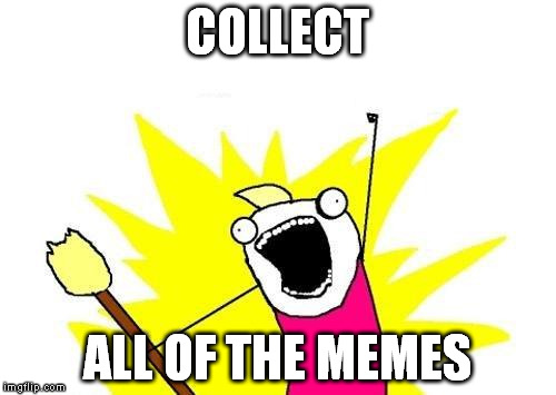 X All The Y Meme | COLLECT ALL OF THE MEMES | image tagged in memes,x all the y | made w/ Imgflip meme maker