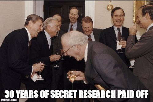 Laughing Men In Suits Meme | 30 YEARS OF SECRET RESEARCH PAID OFF | image tagged in memes,laughing men in suits | made w/ Imgflip meme maker