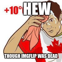 HEW THOUGH IMGFLIP WAS DEAD | made w/ Imgflip meme maker