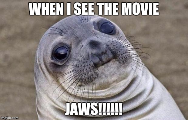 Awkward Moment Sealion Meme | WHEN I SEE THE MOVIE JAWS!!!!!! | image tagged in memes,awkward moment sealion | made w/ Imgflip meme maker