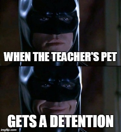 Batman Smiles | WHEN THE TEACHER'S PET GETS A DETENTION | image tagged in memes,batman smiles | made w/ Imgflip meme maker