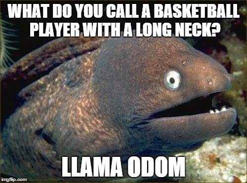 Bad Joke Eel | WHAT DO YOU CALL A BASKETBALL PLAYER WITH A LONG NECK? LLAMA ODOM | image tagged in memes,bad joke eel | made w/ Imgflip meme maker