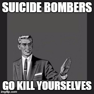 Kill Yourself Guy | SUICIDE BOMBERS GO KILL YOURSELVES | image tagged in memes,kill yourself guy | made w/ Imgflip meme maker