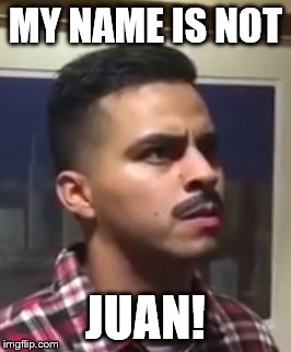 When his name isn't Juan | MY NAME IS NOT JUAN! | image tagged in funny meme | made w/ Imgflip meme maker