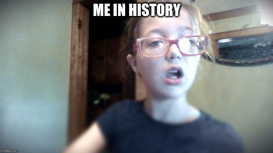 ME IN HISTORY | image tagged in me in | made w/ Imgflip meme maker