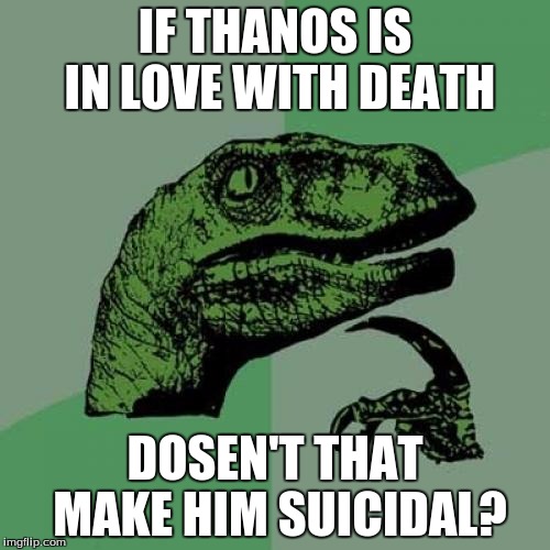 Philosoraptor | IF THANOS IS IN LOVE WITH DEATH DOSEN'T THAT MAKE HIM SUICIDAL? | image tagged in memes,philosoraptor | made w/ Imgflip meme maker