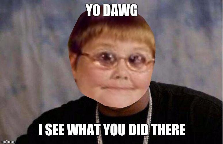 Yo dawg dank | YO DAWG I SEE WHAT YOU DID THERE | image tagged in yo dawg dank | made w/ Imgflip meme maker