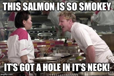 You can't relish with your relish | THIS SALMON IS SO SMOKEY IT'S GOT A HOLE IN IT'S NECK! | image tagged in memes,angry chef gordon ramsay | made w/ Imgflip meme maker