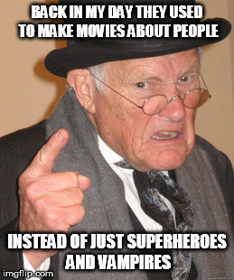 Back In My Day | BACK IN MY DAY THEY USED TO MAKE MOVIES ABOUT PEOPLE INSTEAD OF JUST SUPERHEROES AND VAMPIRES | image tagged in memes,back in my day | made w/ Imgflip meme maker