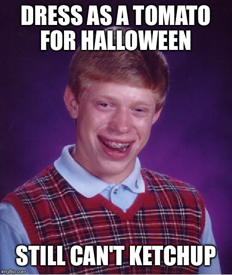 Bad Luck Brian Meme | DRESS AS A TOMATO FOR HALLOWEEN STILL CAN'T KETCHUP | image tagged in memes,bad luck brian | made w/ Imgflip meme maker