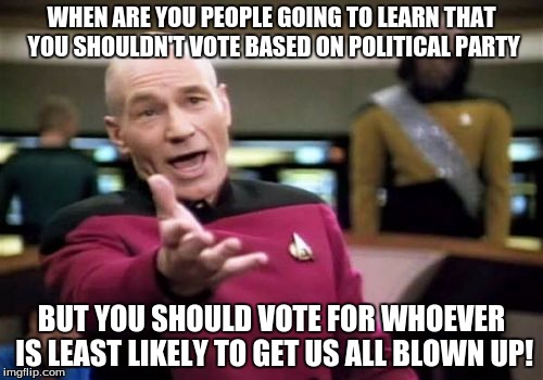 Picard Wtf | WHEN ARE YOU PEOPLE GOING TO LEARN THAT YOU SHOULDN'T VOTE BASED ON POLITICAL PARTY BUT YOU SHOULD VOTE FOR WHOEVER IS LEAST LIKELY TO GET U | image tagged in memes,picard wtf,politics | made w/ Imgflip meme maker