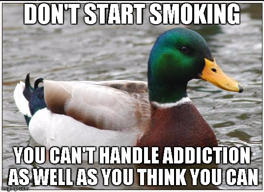 Actual Advice Mallard Meme | DON'T START SMOKING YOU CAN'T HANDLE ADDICTION AS WELL AS YOU THINK YOU CAN | image tagged in memes,actual advice mallard,AdviceAnimals | made w/ Imgflip meme maker