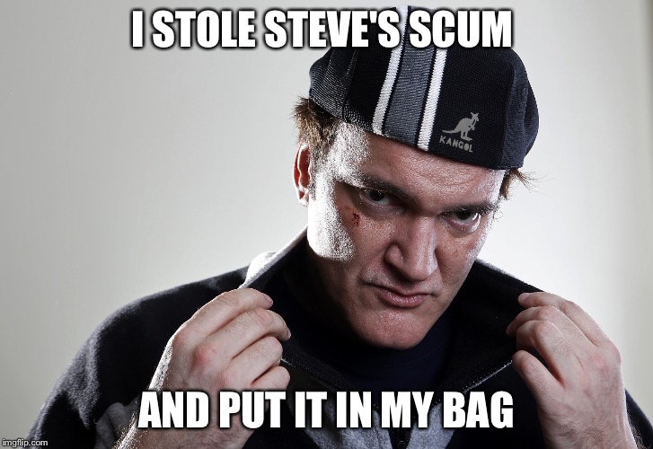Scumbag Quentin | I STOLE STEVE'S SCUM AND PUT IT IN MY BAG | image tagged in scumbag steve,memes,meme,quentin tarantino,scumbag | made w/ Imgflip meme maker