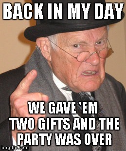 Back In My Day Meme | BACK IN MY DAY WE GAVE 'EM TWO GIFTS AND THE PARTY WAS OVER | image tagged in memes,back in my day | made w/ Imgflip meme maker