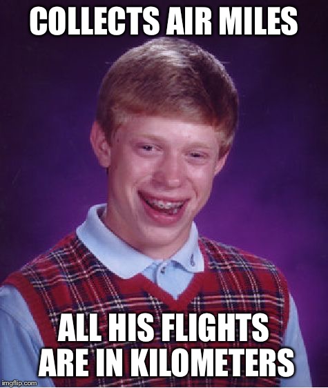 Bad Luck Brian Meme | COLLECTS AIR MILES ALL HIS FLIGHTS ARE IN KILOMETERS | image tagged in memes,bad luck brian | made w/ Imgflip meme maker