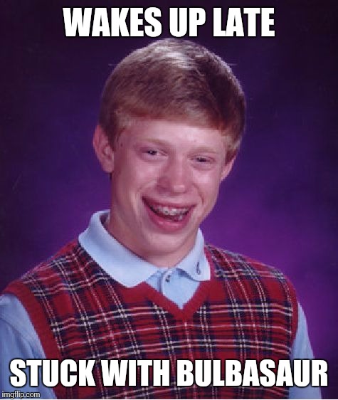 Bad Luck Brian Meme | WAKES UP LATE STUCK WITH BULBASAUR | image tagged in memes,bad luck brian | made w/ Imgflip meme maker