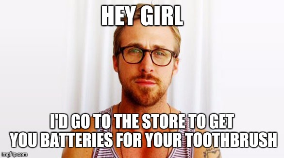 HEY GIRL I'D GO TO THE STORE TO GET YOU BATTERIES FOR YOUR TOOTHBRUSH | made w/ Imgflip meme maker