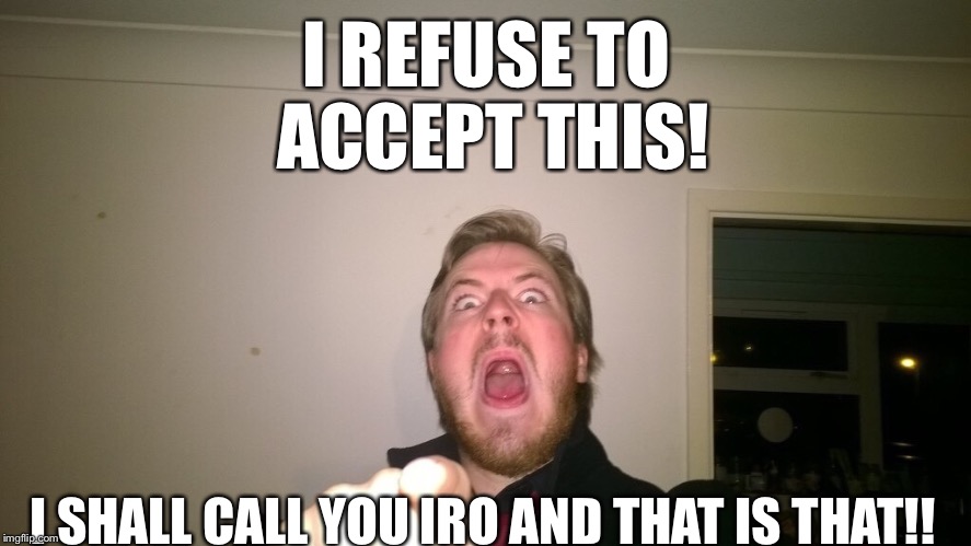 I REFUSE TO ACCEPT THIS! I SHALL CALL YOU IRO AND THAT IS THAT!! | made w/ Imgflip meme maker
