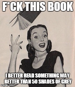 Dear women of the world, stop reading sh*ty books like 50 shades of Grey!.. or Twilight | F*CK THIS BOOK I BETTER READ SOMETHING WAY BETTER THAN 50 SHADES OF GREY | image tagged in throwing book vintage woman,50 shades of grey,memes,twilight | made w/ Imgflip meme maker