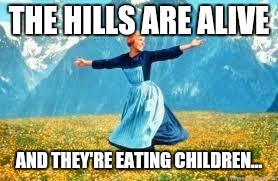 Look At All These | THE HILLS ARE ALIVE AND THEY'RE EATING CHILDREN... | image tagged in memes,look at all these | made w/ Imgflip meme maker