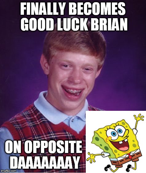 Bad Luck Brian Meme | FINALLY BECOMES GOOD LUCK BRIAN ON OPPOSITE DAAAAAAAY | image tagged in memes,bad luck brian | made w/ Imgflip meme maker