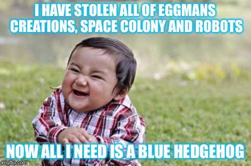 Evil Toddler | I HAVE STOLEN ALL OF EGGMANS CREATIONS, SPACE COLONY AND ROBOTS NOW ALL I NEED IS A BLUE HEDGEHOG | image tagged in memes,evil toddler | made w/ Imgflip meme maker