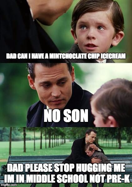 Finding Neverland | DAD CAN I HAVE A MINTCHOCLATE CHIP ICECREAM NO SON DAD PLEASE STOP HUGGING ME IM IN MIDDLE SCHOOL NOT PRE-K | image tagged in memes,finding neverland | made w/ Imgflip meme maker