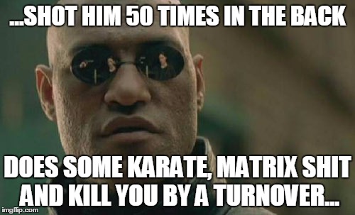 Matrix Morpheus Meme | ...SHOT HIM 50 TIMES IN THE BACK DOES SOME KARATE, MATRIX SHIT AND KILL YOU BY A TURNOVER... | image tagged in memes,matrix morpheus | made w/ Imgflip meme maker