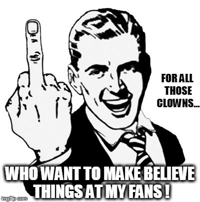 For all those clowns... | FOR ALL THOSE CLOWNS... WHO WANT TO MAKE BELIEVE THINGS AT MY FANS ! | image tagged in memes,1950s middle finger | made w/ Imgflip meme maker