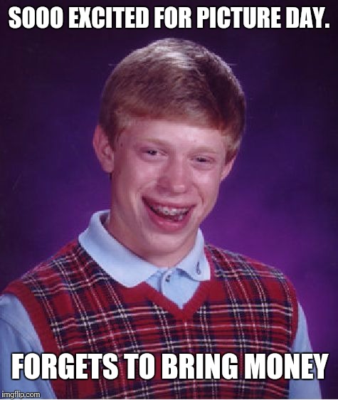 Bad Luck Brian | SOOO EXCITED FOR PICTURE DAY. FORGETS TO BRING MONEY | image tagged in memes,bad luck brian | made w/ Imgflip meme maker