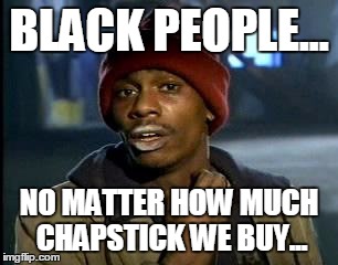 Y'all Got Any More Of That | BLACK PEOPLE... NO MATTER HOW MUCH CHAPSTICK WE BUY... | image tagged in memes,yall got any more of | made w/ Imgflip meme maker