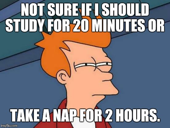 ZzzzzzZzzzzz | NOT SURE IF I SHOULD STUDY FOR 20 MINUTES OR TAKE A NAP FOR 2 HOURS. | image tagged in memes,futurama fry | made w/ Imgflip meme maker