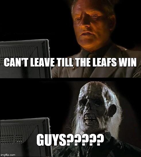 I'll Just Wait Here Meme | CAN'T LEAVE TILL THE LEAFS WIN GUYS????? | image tagged in memes,ill just wait here | made w/ Imgflip meme maker